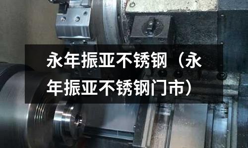 永年振亞不銹鋼(永年振亞不銹鋼門市)