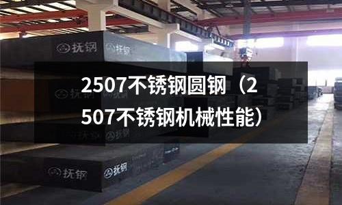 2507不銹鋼圓鋼(2507不銹鋼機械性能)