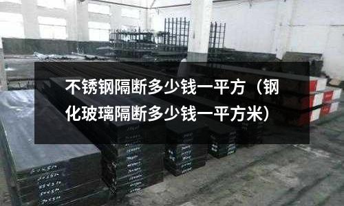 不銹鋼隔斷多少錢一平方(鋼化玻璃隔斷多少錢一平方米)