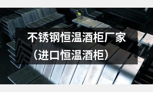 不銹鋼恒溫酒柜廠家(進口恒溫酒柜)