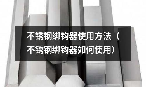 不銹鋼綁鉤器使用方法（不銹鋼綁鉤器如何使用）
