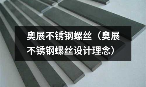 奧展不銹鋼螺絲(奧展不銹鋼螺絲設計理念)