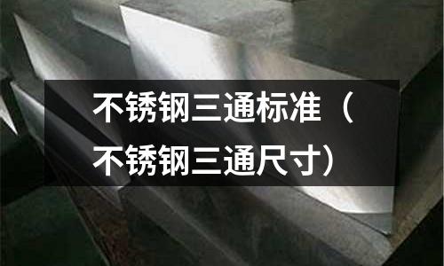 不銹鋼三通標準(不銹鋼三通尺寸)