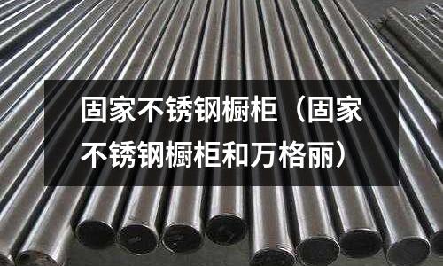 固家不銹鋼櫥柜(固家不銹鋼櫥柜和萬格麗)