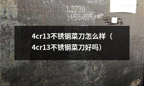 4cr13不銹鋼菜刀怎么樣(4cr13不銹鋼菜刀好嗎)