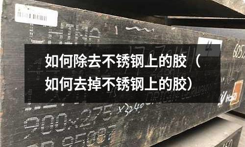 如何除去不銹鋼上的膠(如何去掉不銹鋼上的膠)