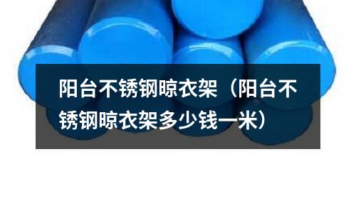 陽臺不銹鋼晾衣架(陽臺不銹鋼晾衣架多少錢一米)