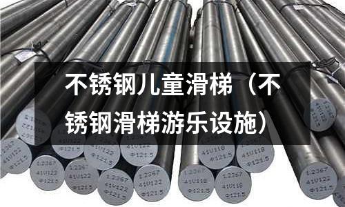 不銹鋼兒童滑梯(不銹鋼滑梯游樂設(shè)施)