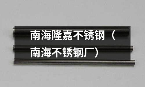 南海隆嘉不銹鋼(南海不銹鋼廠)