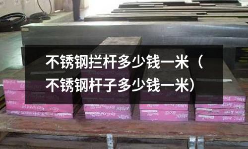 不銹鋼攔桿多少錢一米（不銹鋼桿子多少錢一米）