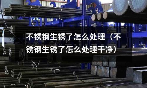 不銹鋼生銹了怎么處理（不銹鋼生銹了怎么處理干凈）