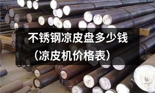 不銹鋼涼皮盤多少錢（涼皮機(jī)價(jià)格表）