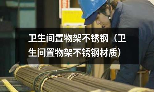 衛生間置物架不銹鋼(衛生間置物架不銹鋼材質)