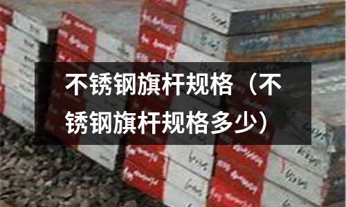 不銹鋼旗桿規(guī)格（不銹鋼旗桿規(guī)格多少）