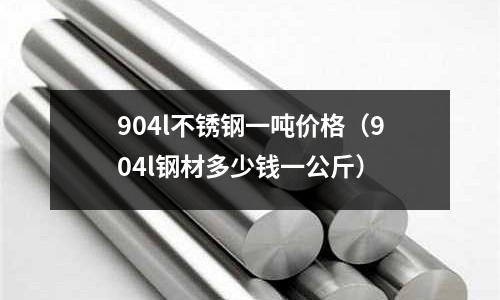 904l不銹鋼一噸價格(904l鋼材多少錢一公斤)