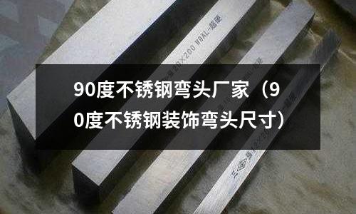 90度不銹鋼彎頭廠家(90度不銹鋼裝飾彎頭尺寸)