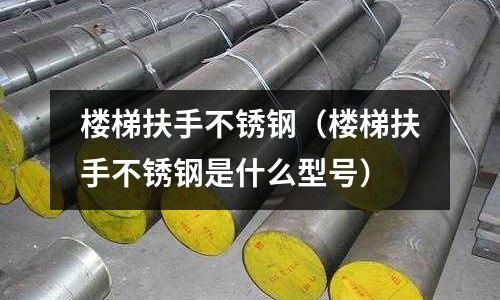 樓梯扶手不銹鋼（樓梯扶手不銹鋼是什么型號）