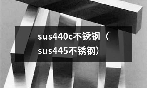 sus440c不銹鋼（sus445不銹鋼）