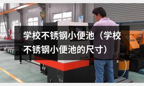 學(xué)校不銹鋼小便池(學(xué)校不銹鋼小便池的尺寸)