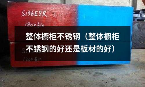 整體櫥柜不銹鋼(整體櫥柜不銹鋼的好還是板材的好)