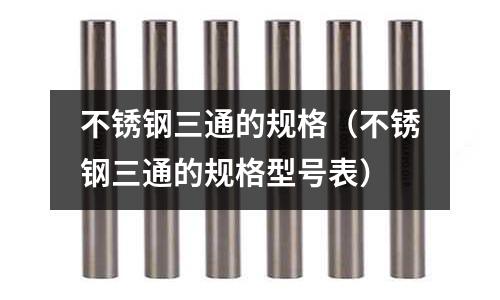不銹鋼三通的規(guī)格(不銹鋼三通的規(guī)格型號表)