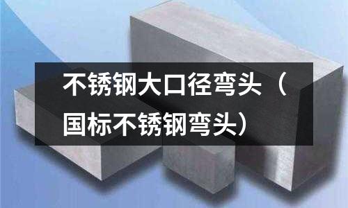 不銹鋼大口徑彎頭（國標(biāo)不銹鋼彎頭）