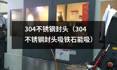 304不銹鋼封頭（304不銹鋼封頭吸鐵石能吸）