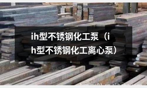 ih型不銹鋼化工泵（ih型不銹鋼化工離心泵）