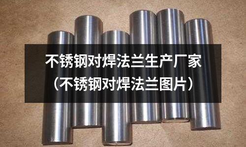 不銹鋼對焊法蘭生產廠家(不銹鋼對焊法蘭圖片)