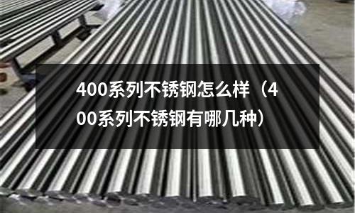 400系列不銹鋼怎么樣（400系列不銹鋼有哪幾種）