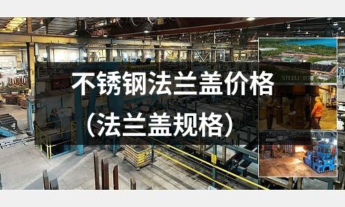 不銹鋼法蘭蓋價格(法蘭蓋規格)