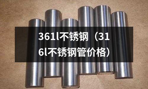 361l不銹鋼(316l不銹鋼管價格)
