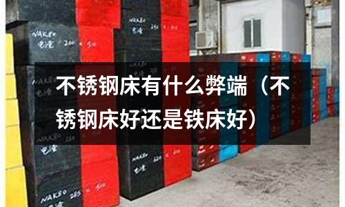 不銹鋼床有什么弊端(不銹鋼床好還是鐵床好)
