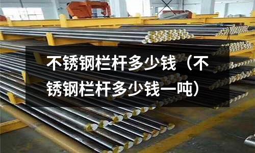 不銹鋼欄桿多少錢(不銹鋼欄桿多少錢一噸)