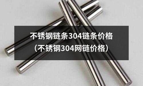 不銹鋼鏈條304鏈條價格（不銹鋼304網(wǎng)鏈價格）