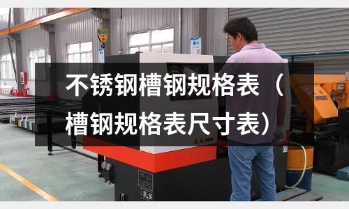 不銹鋼槽鋼規(guī)格表(槽鋼規(guī)格表尺寸表)