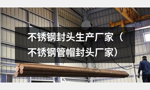 不銹鋼封頭生產廠家（不銹鋼管帽封頭廠家）