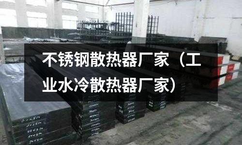 不銹鋼散熱器廠家(工業(yè)水冷散熱器廠家)