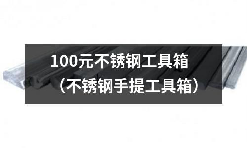100元不銹鋼工具箱(不銹鋼手提工具箱)