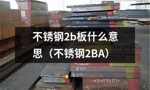 不銹鋼2b板什么意思(不銹鋼2BA)