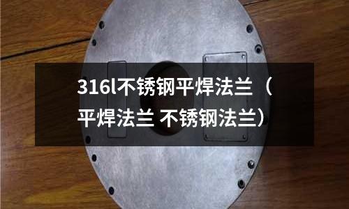 316l不銹鋼平焊法蘭（平焊法蘭 不銹鋼法蘭）