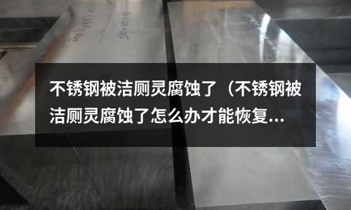不銹鋼被潔廁靈腐蝕了(不銹鋼被潔廁靈腐蝕了怎么辦才能恢復(fù))