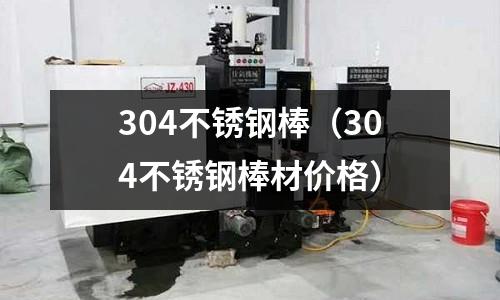 304不銹鋼棒(304不銹鋼棒材價格)
