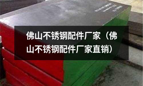 佛山不銹鋼配件廠家（佛山不銹鋼配件廠家直銷）