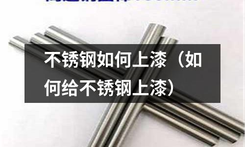 不銹鋼如何上漆(如何給不銹鋼上漆)