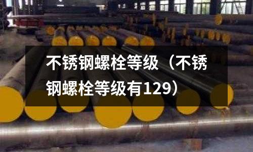 不銹鋼螺栓等級(不銹鋼螺栓等級有129)