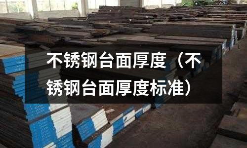 不銹鋼臺(tái)面厚度(不銹鋼臺(tái)面厚度標(biāo)準(zhǔn))
