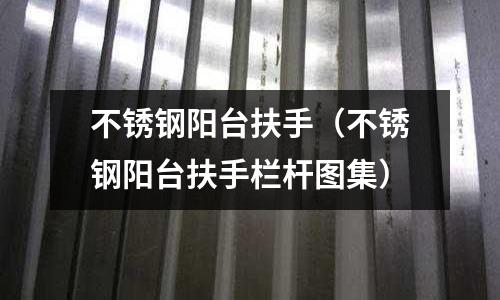 不銹鋼陽臺扶手（不銹鋼陽臺扶手欄桿圖集）