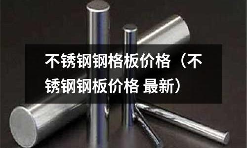 不銹鋼鋼格板價格(不銹鋼鋼板價格 最新)