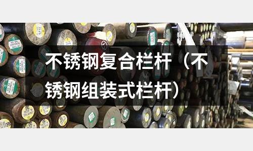 不銹鋼復(fù)合欄桿（不銹鋼組裝式欄桿）